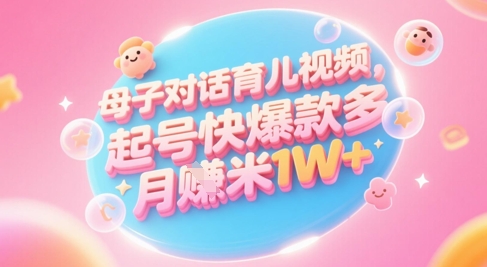 AI生成母子对话育儿类视频，起号快爆款多，小白宝妈轻松学，多渠道变现，月入1W+网赚库-项目库-轻创网-中创网-福缘网-冒泡网-资源之家-魔方项目库网赚库