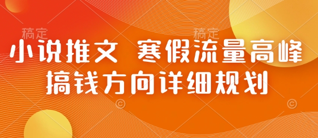 小说推文 寒假流量高峰 搞钱方向详细规划网赚库-项目库-轻创网-中创网-福缘网-冒泡网-资源之家-魔方项目库网赚库