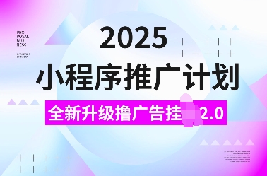 2025小程序推广计划，全新升级撸广告挂JI2.0玩法，日入多张，小白可做【揭秘】网赚库-项目库-轻创网-中创网-福缘网-冒泡网-资源之家-魔方项目库网赚库