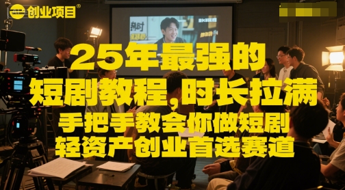 25年最强的短剧项目教程，时长拉满，手把手教会你做短剧，轻资产创业首选赛道网赚库-项目库-轻创网-中创网-福缘网-冒泡网-资源之家-魔方项目库网赚库