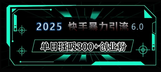 2025年快手6.0保姆级教程震撼来袭，单日狂吸300+精准创业粉网赚库-项目库-轻创网-中创网-福缘网-冒泡网-资源之家-魔方项目库网赚库