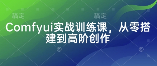 Comfyui实战训练课，从零搭建到高阶创作网赚库-项目库-轻创网-中创网-福缘网-冒泡网-资源之家-魔方项目库网赚库
