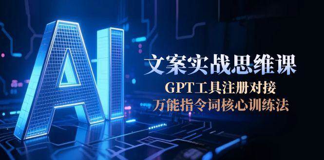 AI文案实战思维课，GPT工具注册对接，万能指令词核心训练法网赚库-项目库-轻创网-中创网-福缘网-冒泡网-资源之家-魔方项目库网赚库