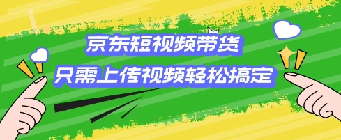 京东短视频带货，只需上传视频就搞定，小白轻松上手【揭秘】网赚库-项目库-轻创网-中创网-福缘网-冒泡网-资源之家-魔方项目库网赚库
