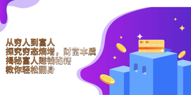 从穷人到富人：探究穷态熵增，财富本质，揭秘富人赚钱秘籍，教你轻松翻身网赚库-项目库-轻创网-中创网-福缘网-冒泡网-资源之家-魔方项目库网赚库