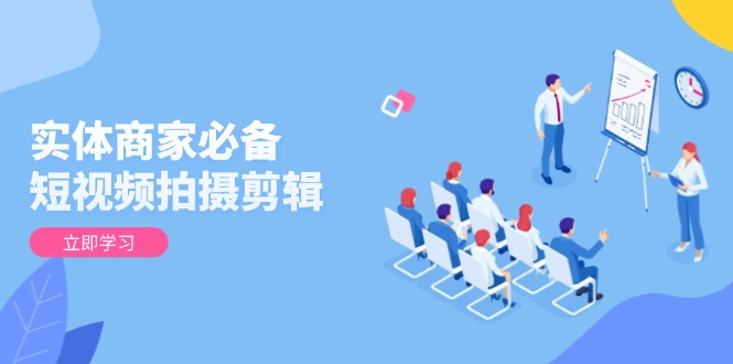 实体商家必备！短视频拍摄剪辑，从基础到进阶 全面提升视频质量与获客效果网赚库-项目库-轻创网-中创网-福缘网-冒泡网-资源之家-魔方项目库网赚库