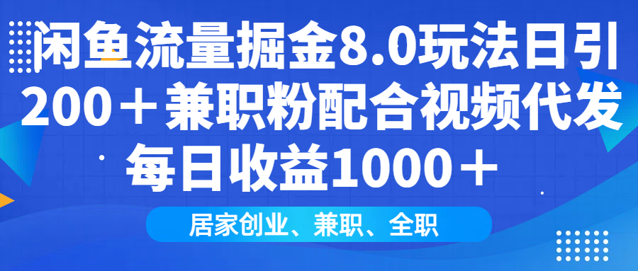 闲鱼流量掘金8.0玩法日引200＋兼职粉配合视频代发日入1000＋收益适合互…网赚库-项目库-轻创网-中创网-福缘网-冒泡网-资源之家-魔方项目库网赚库