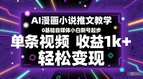 AI漫画小说推文教学，0基础自媒体小白新号起步，单条视频收益1k+，轻松变现网赚库-项目库-轻创网-中创网-福缘网-冒泡网-资源之家-魔方项目库网赚库