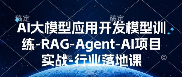 AI大模型应用开发​模型训练-RAG-Agent-AI项目实战-行业落地课网赚库-项目库-轻创网-中创网-福缘网-冒泡网-资源之家-魔方项目库网赚库