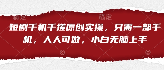 短剧手机手搓原创实操，只需一部手机，人人可做，小白无脑上手网赚库-项目库-轻创网-中创网-福缘网-冒泡网-资源之家-魔方项目库网赚库