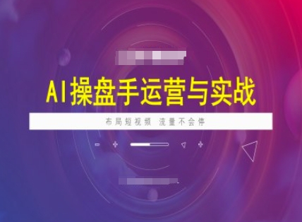 AI操盘手运营实战课程，布局短祝频，流量不会停网赚库-项目库-轻创网-中创网-福缘网-冒泡网-资源之家-魔方项目库网赚库