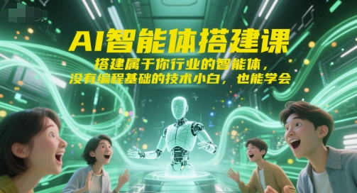 AI智能体搭建课，搭建属于你行业的智能体，没有编程基础的技术小白，也能学会网赚库-项目库-轻创网-中创网-福缘网-冒泡网-资源之家-魔方项目库网赚库