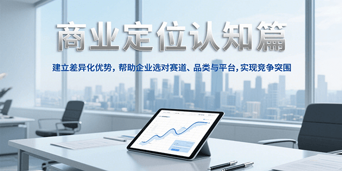 商业定位认知，建立差异化优势，帮助企业选对赛道、品类与平台，实现竞争突围网赚库-项目库-轻创网-中创网-福缘网-冒泡网-资源之家-魔方项目库网赚库
