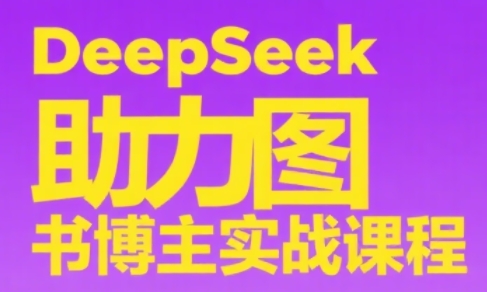 DeepSeek助力图书博主实战课网赚库-项目库-轻创网-中创网-福缘网-冒泡网-资源之家-魔方项目库网赚库