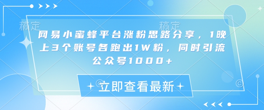 网易小蜜蜂平台涨粉思路分享，1晚上3个账号各跑出1W粉，同时引流公众号1000+网赚库-项目库-轻创网-中创网-福缘网-冒泡网-资源之家-魔方项目库网赚库