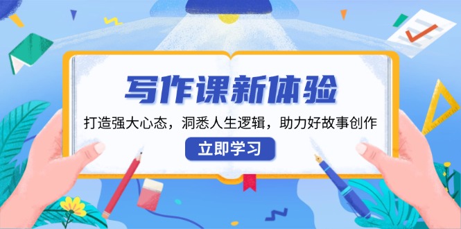 写作课新体验，打造强大心态，洞悉人生逻辑，助力好故事创作网赚库-项目库-轻创网-中创网-福缘网-冒泡网-资源之家-魔方项目库网赚库