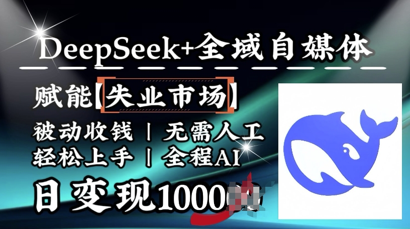 降维打击，Deepseek+全域自媒体，赋能失业市场，被动收钱，无需人工全程AI，日变现1k网赚库-项目库-轻创网-中创网-福缘网-冒泡网-资源之家-魔方项目库网赚库