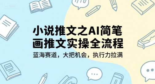 小说推文之AI简笔画推文实操全流程，蓝海赛道，大把机会，执行力拉满网赚库-项目库-轻创网-中创网-福缘网-冒泡网-资源之家-魔方项目库网赚库