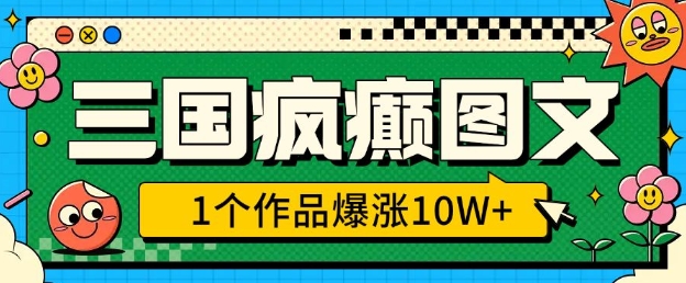 三国疯癫图文，1个作品爆涨10W+，3分钟教会你，趁着风口无脑冲(附详细教学)网赚库-项目库-轻创网-中创网-福缘网-冒泡网-资源之家-魔方项目库网赚库