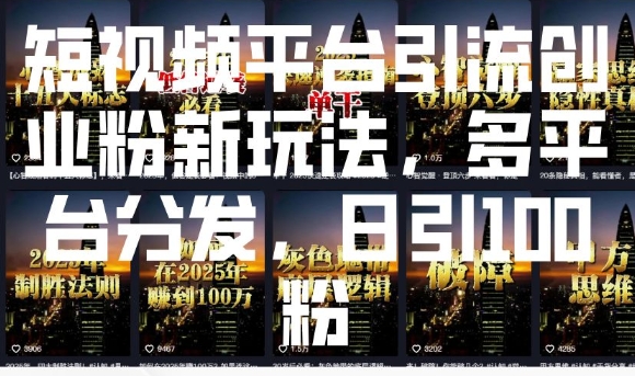 短视频平台引流创业粉新玩法，多平台分发，日引100粉网赚库-项目库-轻创网-中创网-福缘网-冒泡网-资源之家-魔方项目库网赚库