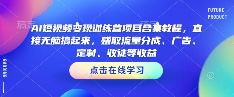 AI短视频变现训练营项目合集教程，直接无脑搞起来，赚取流量分成、广告、定制、收徒等收益网赚库-项目库-轻创网-中创网-福缘网-冒泡网-资源之家-魔方项目库网赚库
