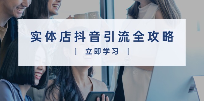 实体店抖音引流全攻略，从视频制作到直播变现，打造火爆生意网赚库-项目库-轻创网-中创网-福缘网-冒泡网-资源之家-魔方项目库网赚库