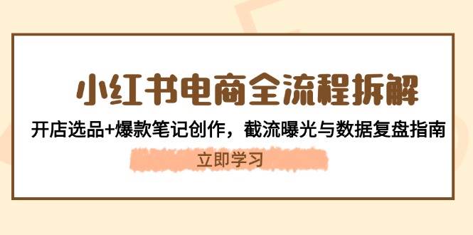 小红书电商全流程拆解：开店选品+爆款笔记创作，截流曝光与数据复盘指南网赚库-项目库-轻创网-中创网-福缘网-冒泡网-资源之家-魔方项目库网赚库