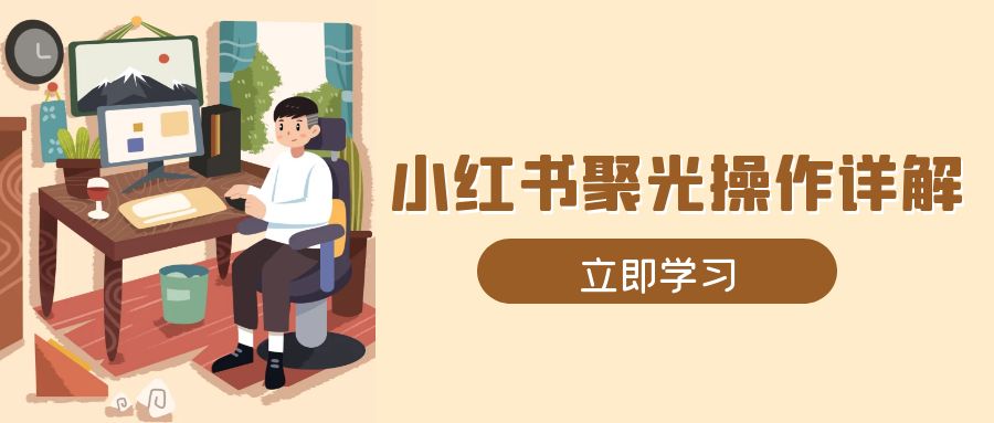小红书聚光操作详解，涵盖素材、开户、定位、计划搭建等全流程实操网赚库-项目库-轻创网-中创网-福缘网-冒泡网-资源之家-魔方项目库网赚库