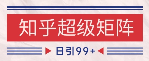 知乎超级矩阵玩法引流高质量精准粉SEO覆盖，日变现1k+【揭秘】网赚库-项目库-轻创网-中创网-福缘网-冒泡网-资源之家-魔方项目库网赚库