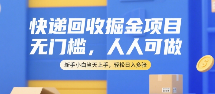 快递回收掘金项目，无门槛，人人可做，新手小白当天上手，轻松日入多张【揭秘】网赚库-项目库-轻创网-中创网-福缘网-冒泡网-资源之家-魔方项目库网赚库