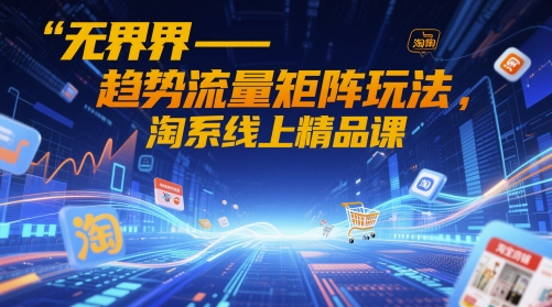 无界-趋势流量矩阵玩法，淘系线上精品课网赚库-项目库-轻创网-中创网-福缘网-冒泡网-资源之家-魔方项目库网赚库