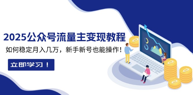 2025众公号流量主变现教程：如何稳定月入几万，新手新号也能操作网赚库-项目库-轻创网-中创网-福缘网-冒泡网-资源之家-魔方项目库网赚库