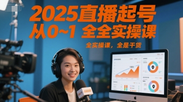 2025直播起号从0~1全实操课，全是干货网赚库-项目库-轻创网-中创网-福缘网-冒泡网-资源之家-魔方项目库网赚库