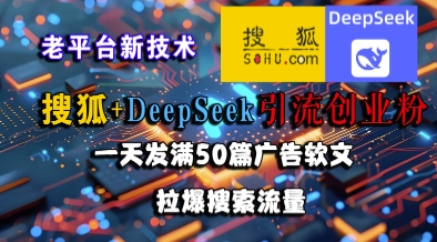 搜狐+DeepSeek引流创业粉，老平台新技术，一天发满50篇广告软文，拉爆搜索流量网赚库-项目库-轻创网-中创网-福缘网-冒泡网-资源之家-魔方项目库网赚库