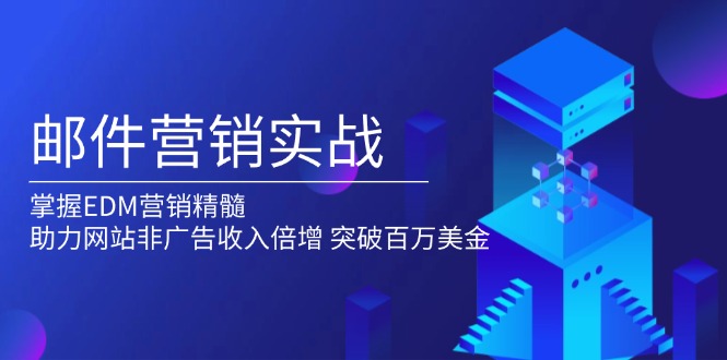 邮件营销实战，掌握EDM营销精髓，助力网站非广告收入倍增，突破百万美金网赚库-项目库-轻创网-中创网-福缘网-冒泡网-资源之家-魔方项目库网赚库