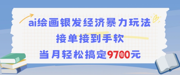 AI绘画银发经济暴力玩法，接单接到手软，当月轻松搞定9.7k网赚库-项目库-轻创网-中创网-福缘网-冒泡网-资源之家-魔方项目库网赚库