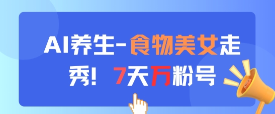 AI养生新玩法，食物美女走秀，7天万粉号网赚库-项目库-轻创网-中创网-福缘网-冒泡网-资源之家-魔方项目库网赚库
