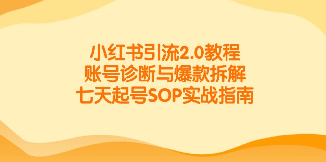 小红书引流2.0教程，账号诊断与爆款拆解，七天起号SOP实战指南网赚库-项目库-轻创网-中创网-福缘网-冒泡网-资源之家-魔方项目库网赚库