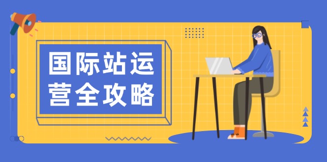 国际站运营全攻略：涵盖日常运营到数据分析，助力打造高效运营思路网赚库-项目库-轻创网-中创网-福缘网-冒泡网-资源之家-魔方项目库网赚库