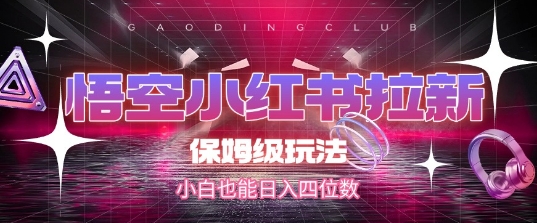 悟空小红书拉新，保姆级玩法，小白也能日入四位数网赚库-项目库-轻创网-中创网-福缘网-冒泡网-资源之家-魔方项目库网赚库