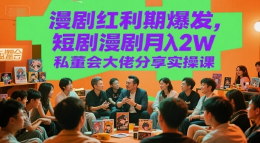 漫剧红利期爆发，短剧漫剧月入2W私董会大佬分享实操课网赚库-项目库-轻创网-中创网-福缘网-冒泡网-资源之家-魔方项目库网赚库