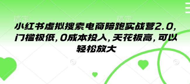小红书虚拟搜索电商陪跑实战营2.0，门槛极低，0成本投入，天花板高，可以轻松放大网赚库-项目库-轻创网-中创网-福缘网-冒泡网-资源之家-魔方项目库网赚库