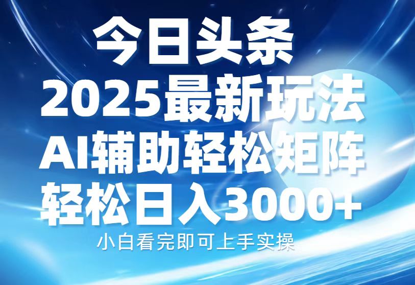 今日头条2025最新玩法，思路简单，复制粘贴，AI辅助，轻松矩阵日入3000+网赚库-项目库-轻创网-中创网-福缘网-冒泡网-资源之家-魔方项目库网赚库