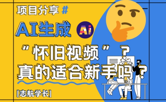 AI生成怀旧视频真的很适合新手？详细讲解！网赚库-项目库-轻创网-中创网-福缘网-冒泡网-资源之家-魔方项目库网赚库