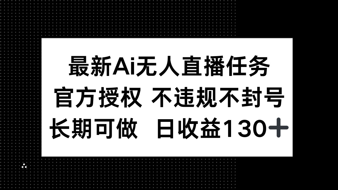 最新AI无人直播任务，官方授权 不违规不封号，长期可做，日收益130+网赚库-项目库-轻创网-中创网-福缘网-冒泡网-资源之家-魔方项目库网赚库