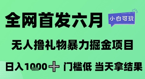 全网首发六月，无人撸礼物暴力掘金项目，日入1K+门槛低，当天拿结果，小白可玩【揭秘】网赚库-项目库-轻创网-中创网-福缘网-冒泡网-资源之家-魔方项目库网赚库